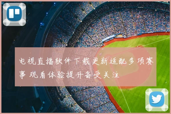 电视直播软件下载更新适配多项赛事 观看体验提升备受关注