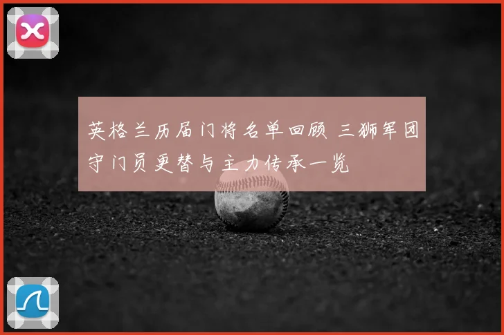 英格兰历届门将名单回顾 三狮军团守门员更替与主力传承一览