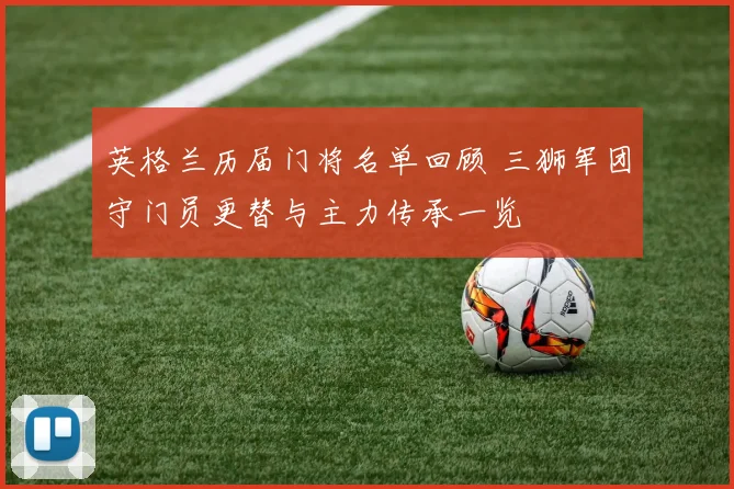 英格兰历届门将名单回顾 三狮军团守门员更替与主力传承一览