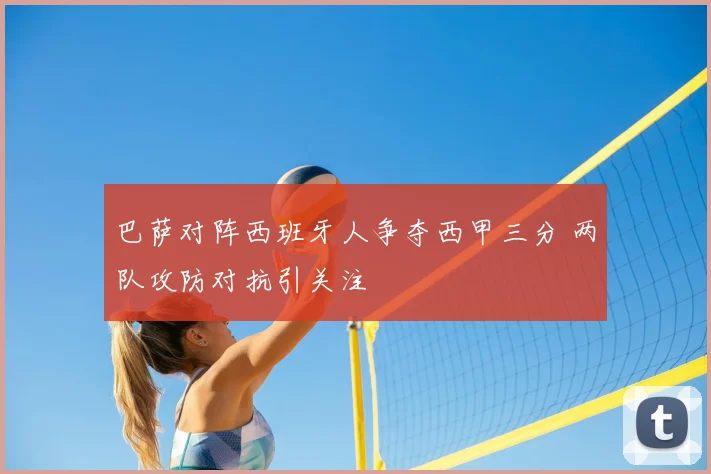 巴萨对阵西班牙人争夺西甲三分 两队攻防对抗引关注
