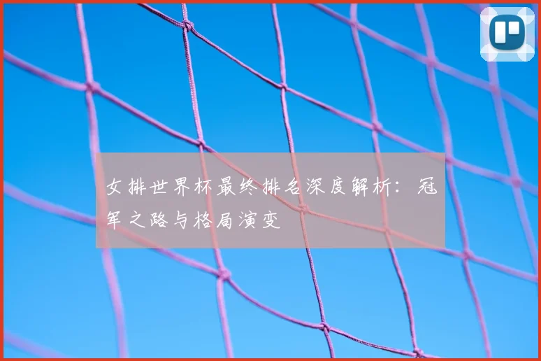 女排世界杯最终排名深度解析:冠军之路与格局演变