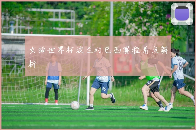 女排世界杯波兰对巴西赛程看点解析