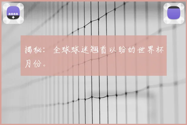 揭秘：全球球迷翘首以盼的世界杯月份。