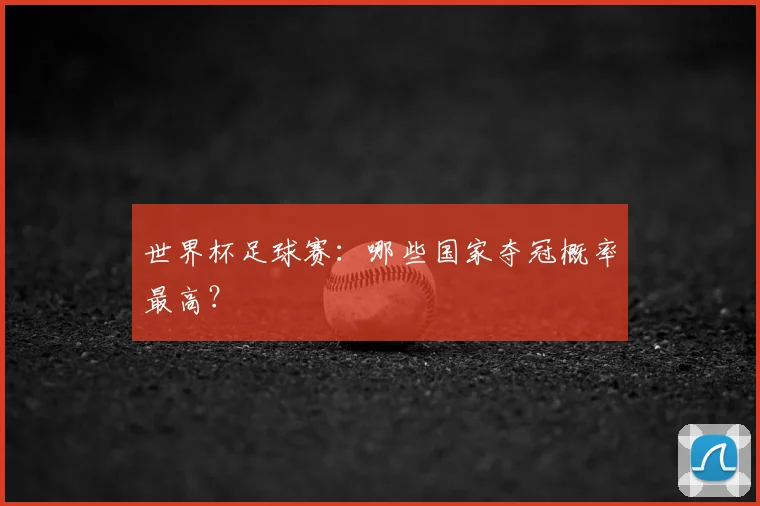 世界杯足球赛:哪些国家夺冠概率最高?