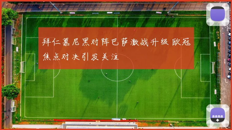 拜仁慕尼黑对阵巴萨激战升级 欧冠焦点对决引发关注