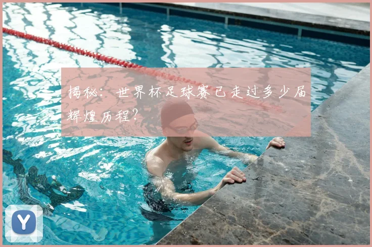 揭秘:世界杯足球赛已走过多少届辉煌历程?