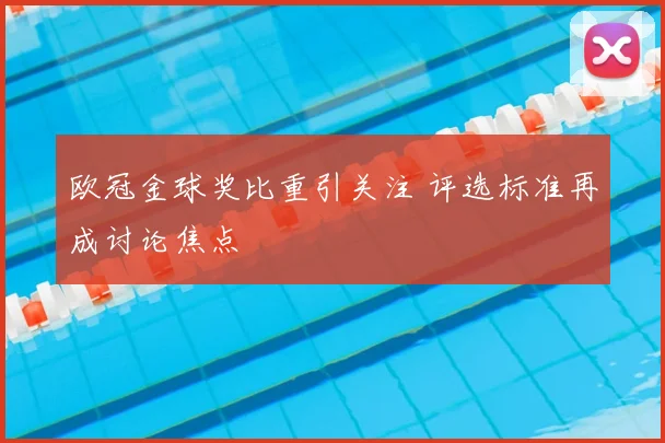 欧冠金球奖比重引关注 评选标准再成讨论焦点