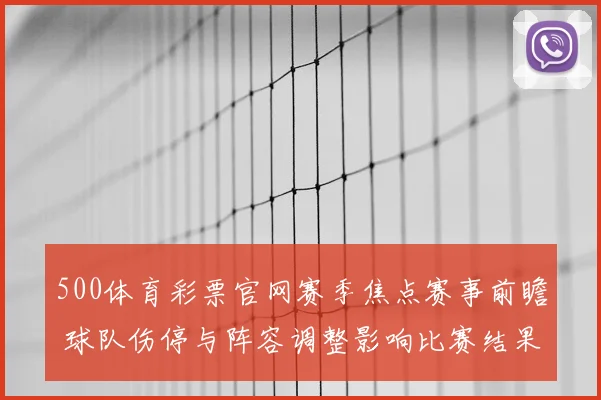 500体育彩票官网赛季焦点赛事前瞻 球队伤停与阵容调整影响比赛结果
