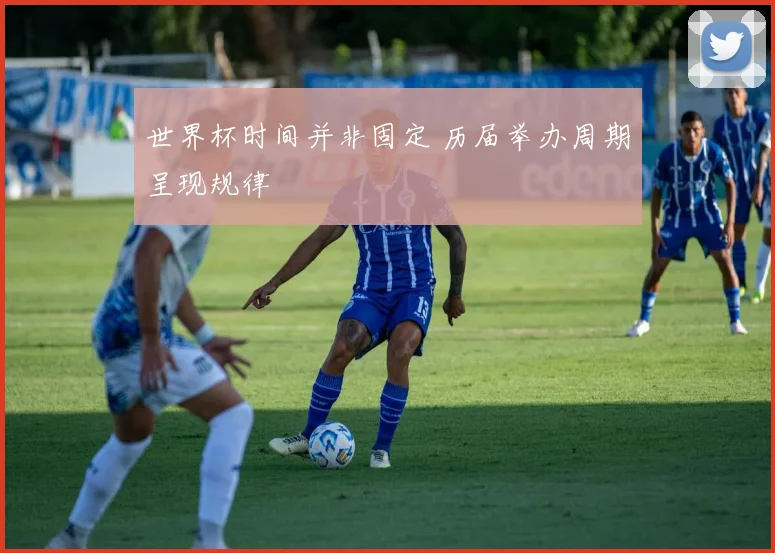 世界杯时间并非固定 历届举办周期呈现规律