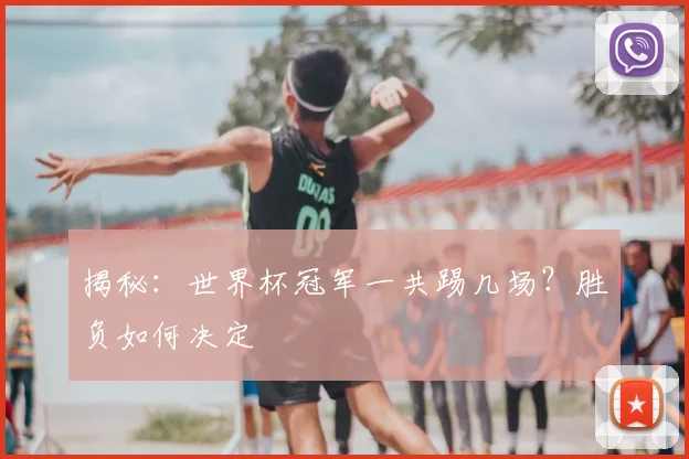 揭秘:世界杯冠军一共踢几场?胜负如何决定