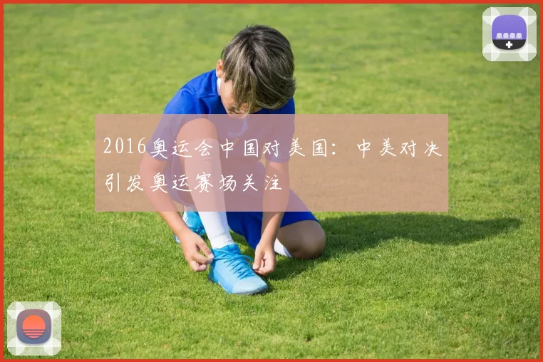 2016奥运会中国对美国：中美对决引发奥运赛场关注