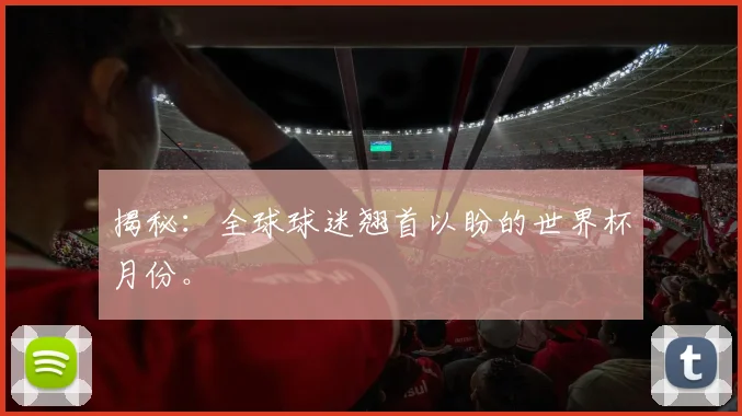 揭秘：全球球迷翘首以盼的世界杯月份。
