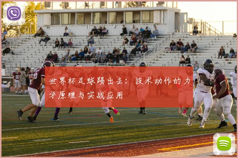 世界杯足球踢出去：技术动作的力学原理与实战应用