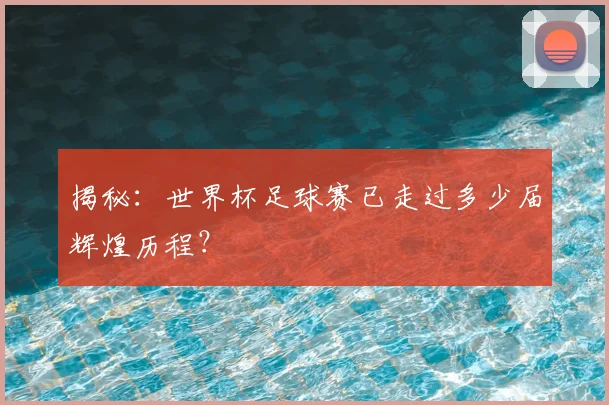 揭秘:世界杯足球赛已走过多少届辉煌历程?