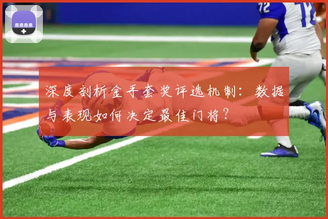 深度剖析金手套奖评选机制：数据与表现如何决定最佳门将？