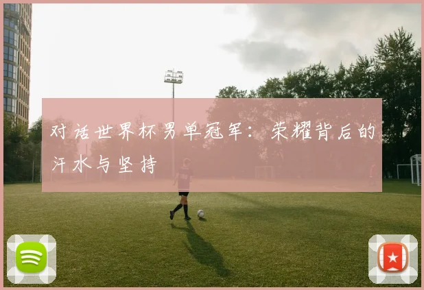 对话世界杯男单冠军：荣耀背后的汗水与坚持