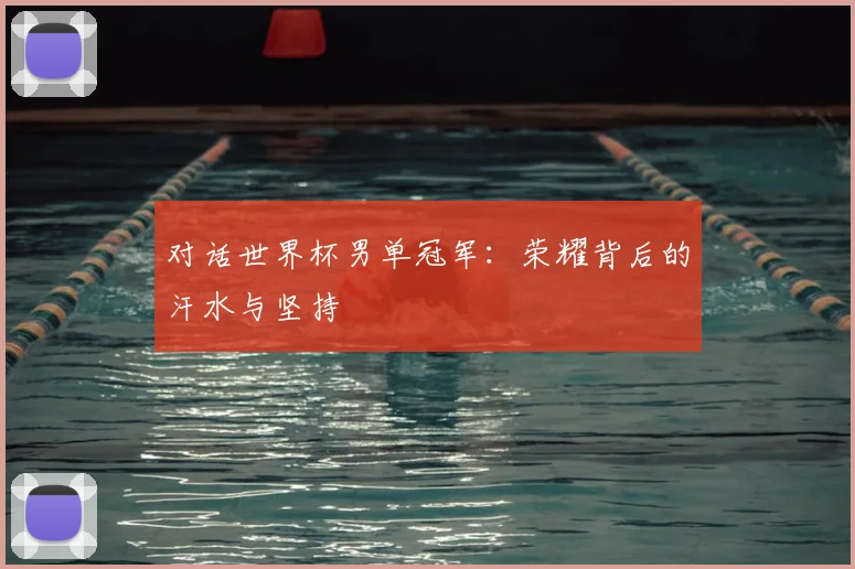 对话世界杯男单冠军：荣耀背后的汗水与坚持