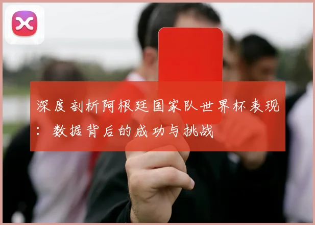 深度剖析阿根廷国家队世界杯表现:数据背后的成功与挑战
