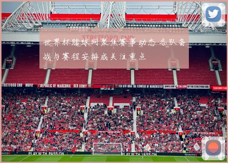 世界杯赌球网聚焦赛事动态 各队备战与赛程安排成关注重点