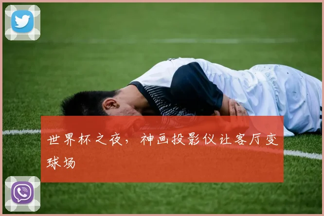 世界杯之夜,神画投影仪让客厅变球场