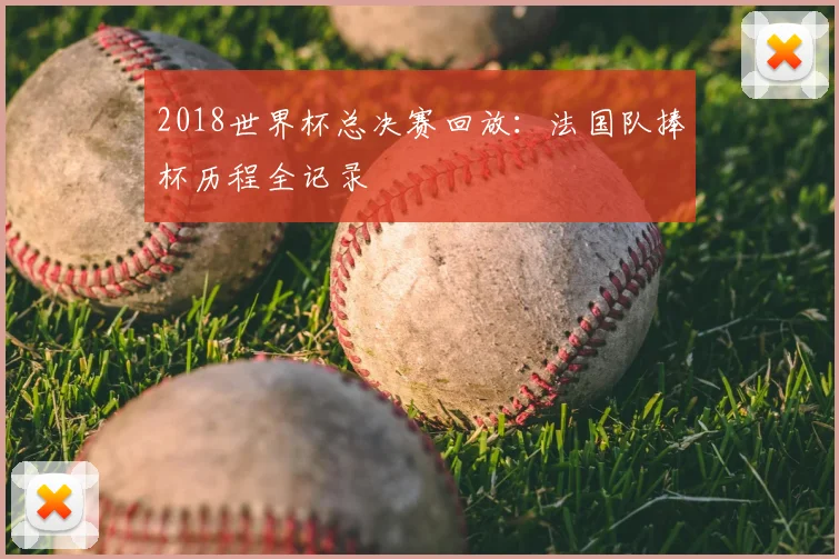 2018世界杯总决赛回放：法国队捧杯历程全记录