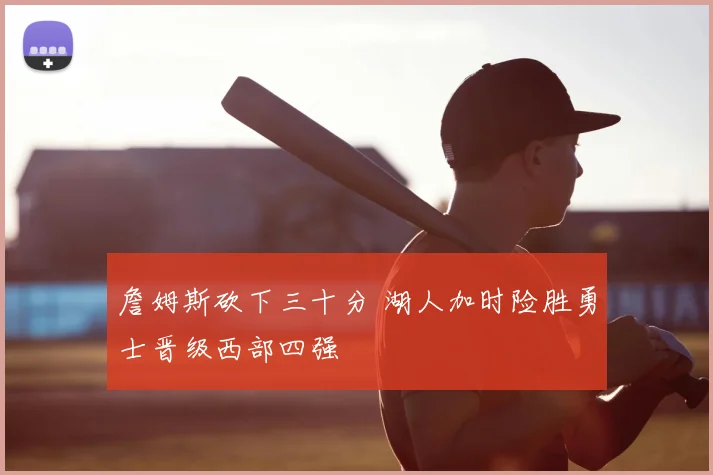 詹姆斯砍下三十分 湖人加时险胜勇士晋级西部四强
