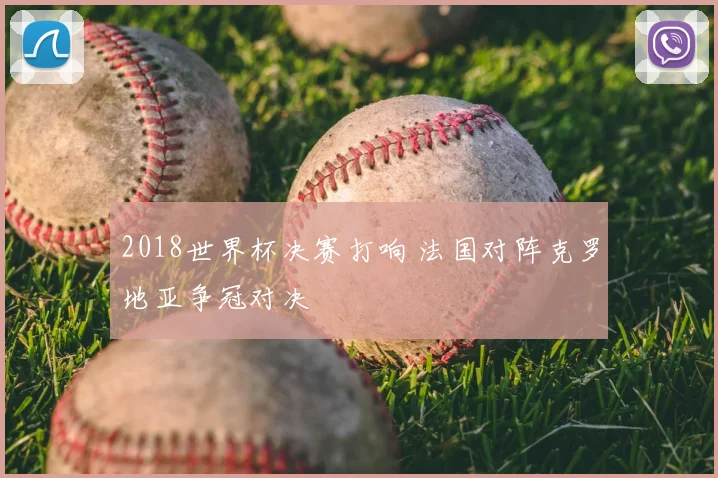 2018世界杯决赛打响 法国对阵克罗地亚争冠对决