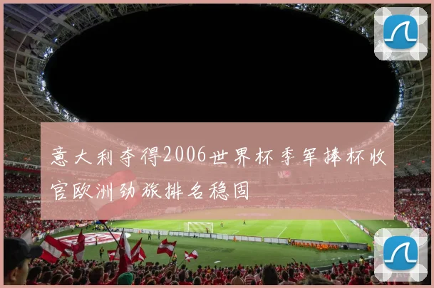 意大利夺得2006世界杯季军捧杯收官欧洲劲旅排名稳固