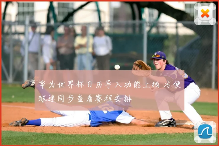 华为世界杯日历导入功能上线 方便球迷同步查看赛程安排