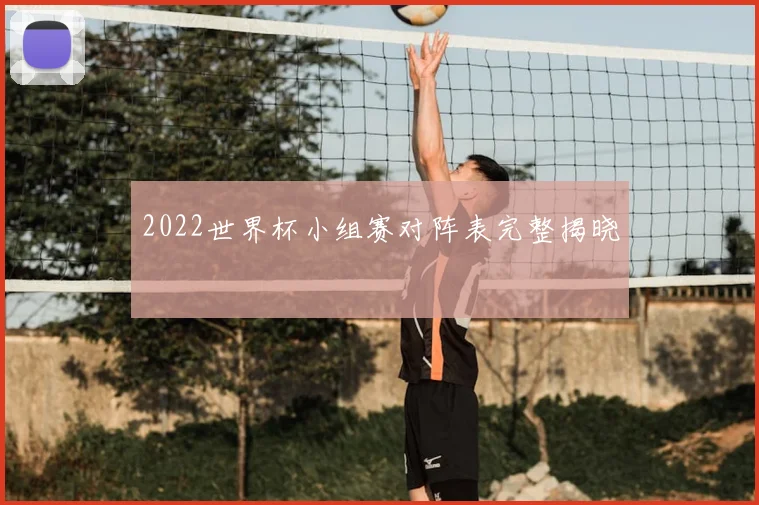 2022世界杯小组赛对阵表完整揭晓