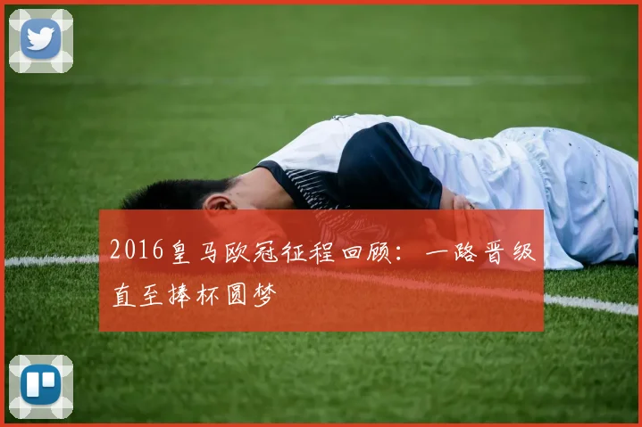 2016皇马欧冠征程回顾:一路晋级直至捧杯圆梦