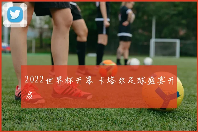 2022世界杯开幕 卡塔尔足球盛宴开启