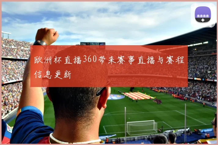欧洲杯直播360带来赛事直播与赛程信息更新