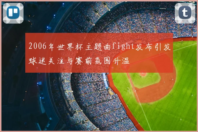 2006年世界杯主题曲fight发布引发球迷关注与赛前氛围升温