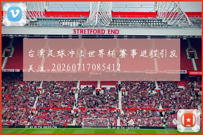 台湾足球冲击世界杯 赛事进程引发关注_20260717085412